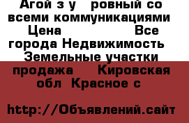  Агой з/у 5 ровный со всеми коммуникациями › Цена ­ 3 500 000 - Все города Недвижимость » Земельные участки продажа   . Кировская обл.,Красное с.